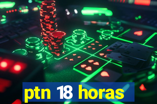 ptn 18 horas